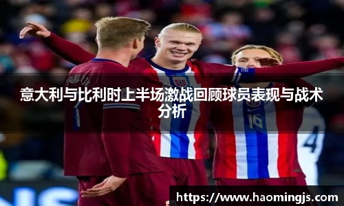 意大利与比利时上半场激战回顾球员表现与战术分析