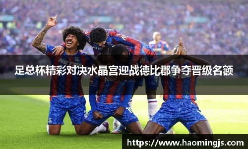 足总杯精彩对决水晶宫迎战德比郡争夺晋级名额
